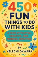 450 Fun Things to Do With Kids: A Year of Playful, Creative, and Mindful Activities B0FL1TWM3N Book Cover