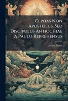 Cephas Non Apostolus, Sed Discipulus Antiochiae A Paulo Reprehensus... 1279694645 Book Cover