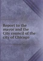 Report to the Mayor and the City Council of the City of Chicago 5518483503 Book Cover