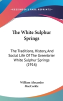 The White Sulphur Springs; the Traditions, History, and Social Life of the Greenbriar White Sulphur Springs 1016912145 Book Cover