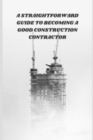 A Straightforward Guide to Becoming a Good Construction Contractor: Practical Skills, Site Management Tips, and Business Strategies for Construction Success B0H2XNRFC3 Book Cover