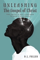 Unleashing the Gospel of Christ : The Truth Is Not Confined to Man's Reasoning 1649903340 Book Cover