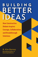Building Better Ideas: How Constructive Debate Inspires Courage, Collaboration and Breakthrough Solutions 1523085584 Book Cover