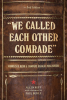 We Called Each Other Comrade: Charles H. Kerr & Company, Radical Publishers 1604864265 Book Cover