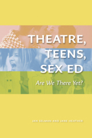 Theatre, Teens, Sex Ed: Are We There Yet? 1772120065 Book Cover