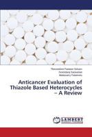 Anticancer Evaluation of Thiazole Based Heterocycles - A Review 3659611018 Book Cover