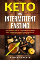 Keto And Intermittent Fasting: Your Essential Guide for a Low-Carb Diet for Perfect Mind-Body Balance, Weight Loss, With Ketogenic Recipes to Maxizime Your Health 1677346957 Book Cover