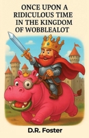 Once Upon A Ridiculous Time in the Kingdom of Wobblealot: A Hilarious Children’s Fantasy Adventure Full of Silly Surprises B0FSJQZ4CM Book Cover