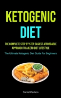 Ketogenic Diet: The Complete Step By Step Easiest Affordable Approach To A Keto Diet Lifestyle 1990207154 Book Cover