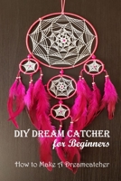DIY Dream Catcher for Beginners: How to Make A Dreamcatcher: Dream Catcher Guide Book B08YQCNT9N Book Cover
