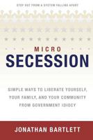 Microsecession: Simple Ways to Liberate Yourself, Your Family and Your Community from Government Idiocy 0975283898 Book Cover