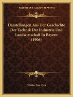 Darstellungen Aus Der Geschichte Der Technik Der Industrie Und Landwirtschaft In Bayern (1906) 116084965X Book Cover