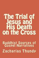 The Trial of Jesus and His Death on the Cross: Buddhist Sources of Gospel Narratives 1505227941 Book Cover
