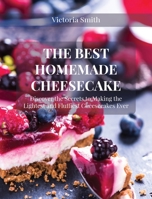 The Best Homemade Cheesecake: Discover the Secrets to Making the Lightest and Fluffiest Cheesecakes Ever 1802347127 Book Cover