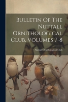 Bulletin Of The Nuttall Ornithological Club, Volumes 7-8 102188409X Book Cover