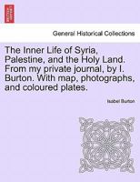 The Inner Life of Syria, Palestine, and the Holy Land. From my private journal, by I. Burton. With map, photographs, and coloured plates. 124156339X Book Cover