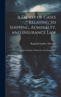 A Digest of Cases Relating to Shipping, Admiralty, and Insurance Law: From the Reign of Elizabeth to the End of 1897 1022734334 Book Cover