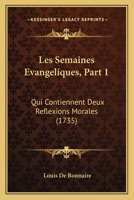 Les Semaines Evangeliques, Part 1: Qui Contiennent Deux Reflexions Morales (1735) 1120313554 Book Cover