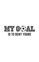 My Goal Is To Deny Yours: Funny Soccer Goalie Sport Notebook My Goal Is To Deny Yours! Great Sports Team Doodle Diary Book As Gift For Goalkeeper Defender Player Who Loves Playing Football Defending H 1077061986 Book Cover