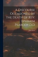 A Discourse Occasioned by the Death of Rev. Ephraim Peabody, D.D 1022128531 Book Cover