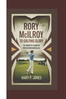 RORY MCILROY: A Journey to Golfing Glory The Journey of a Champion Who Redefined Modern Golf. B0DRTL6HNK Book Cover
