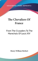 The Chevaliers Of France: From The Crusaders To The Marechals Of Louis XIV 0548499888 Book Cover