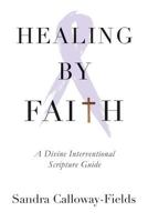 Healing By Faith: A Divine Interventional Scripture Guide 0998358819 Book Cover