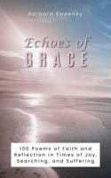 Echoes of Grace: 100 Poems of Faith and Reflection in Times of Joy, Searching, and Suffering 0990746364 Book Cover