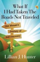 What If I Had Taken the Roads Not Traveled: One Woman's Journey of Self-Discovery 0988472910 Book Cover