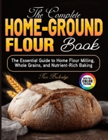 The Complete Home-Ground Flour Book: The Essential Guide to Home Flour Milling, Whole Grains, and Nutrient-Rich Baking B0GCDHHZQG Book Cover
