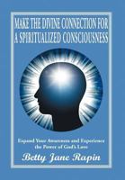 Make the Divine Connection for a Spiritualized Consciousness: Expand Your Awareness and Experience the Power of God's Love 1469195208 Book Cover
