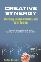 Creative Synergy: Blending Human Intuition and AI in Design: Harnessing Innovation and Human Creativity for Unmatched Design Excellence B0FLVF7YJR Book Cover