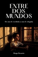 ENTRE DOS MUNDOS: De una fe recibida a una fe elegida (Spanish Edition) B0HKFNTTBC Book Cover