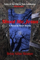 Shoot Me, Jesus: Tales of the Old & New Southwest 0998680745 Book Cover