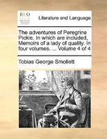 The adventures of Peregrine Pickle. In which are included, Memoirs of a lady of quality. In four volumes. By Dr. Smollett. Volume 4 of 4 1144182212 Book Cover