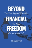 BYOND FINANCIAL FREEDOM: The Five Types Of Wealth You Need For Your Ideal Life. B0DXFM8L4W Book Cover