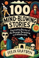 100 Mind-Blowing Stories: Fascinating Stories of the Strange, Surprising, and Unbelievable 1069473618 Book Cover