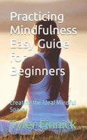 Practicing Mindfulness Easy Guide for Beginners: Creating the Ideal Mindful Space B0CCCVJWBL Book Cover