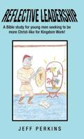 Reflective Leadership: A Bible Study for Young Men Seeking to Be More Christ-Like for Kingdom Work! 1973668645 Book Cover