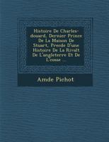Histoire de Charles Edouard, Dernier Prince de La Maison de Stuart, Precedee D'Une Histoire de La Rivalite de L'Angleterre Et de L'Ecosse... 1145951252 Book Cover
