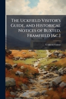 The Uckfield Visitor's Guide, and Historical Notices of Buxted, Framfield [&c.] 1023750767 Book Cover