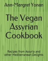 The Vegan Assyrian Cookbook: Recipes from Assyria and other Mediterranean Delights B08WZL1RZ9 Book Cover