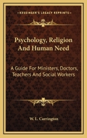 Psychology, Religion And Human Need: A Guide For Ministers, Doctors, Teachers And Social Workers 0548445230 Book Cover