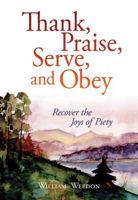 Thank, Praise, Serve, and Obey: Recover the Joys of Piety 0758658281 Book Cover