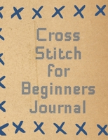 Cross Stitch For Beginners Journal: Cross Stitchers Journal DIY Crafters Hobbyists Pattern Lovers Collectibles Gift For Crafters Birthday Teens Adults How To Needlework Grid Templates 1654932663 Book Cover
