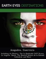 Acapulco, Guerrero: Including Its History, the La Quebrada Cliff Divers, La Angosta Beach, the Nuestra Senora de La Soledad Cathedral, and More 1249222710 Book Cover