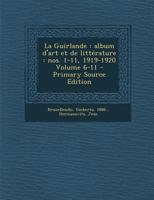 La Guirlande: Album d'art et de litt�rature: nos. 1-11, 1919-1920 Volume 6-11 1016435533 Book Cover