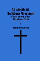 An American Religious Movement: A Brief History of the Disciples of Christ B0007EJ0AA Book Cover