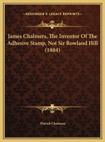 James Chalmers, The Inventor Of The Adhesive Stamp, Not Sir Rowland Hill 1120303087 Book Cover