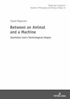 Between an Animal and a Machine: Stanislaw Lem's Technological Utopia 3631672632 Book Cover